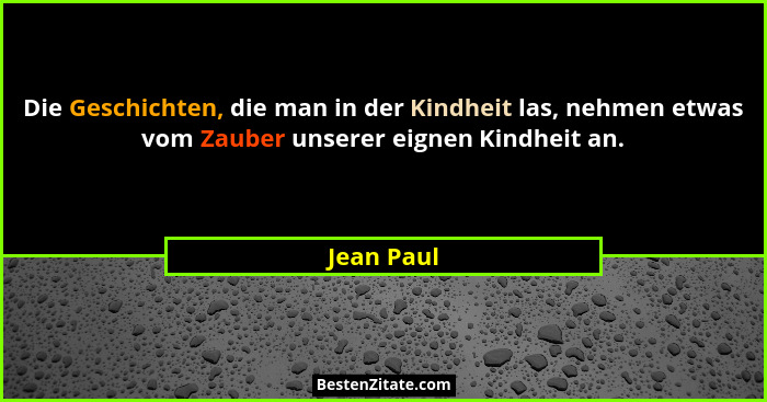 Die Geschichten, die man in der Kindheit las, nehmen etwas vom Zauber unserer eignen Kindheit an.... - Jean Paul