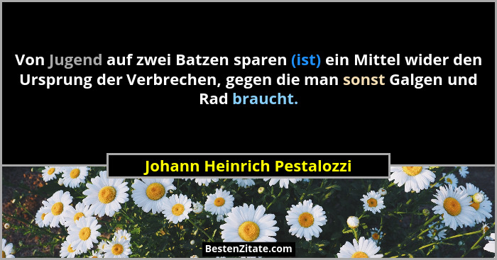 Von Jugend auf zwei Batzen sparen (ist) ein Mittel wider den Ursprung der Verbrechen, gegen die man sonst Galgen und Rad... - Johann Heinrich Pestalozzi
