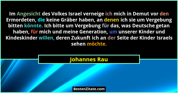 Im Angesicht des Volkes Israel verneige ich mich in Demut vor den Ermordeten, die keine Gräber haben, an denen ich sie um Vergebung bit... - Johannes Rau