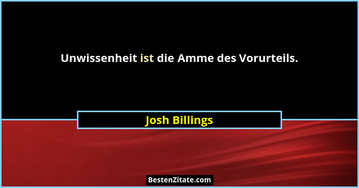 Unwissenheit ist die Amme des Vorurteils.... - Josh Billings