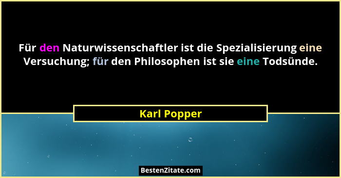 Für den Naturwissenschaftler ist die Spezialisierung eine Versuchung; für den Philosophen ist sie eine Todsünde.... - Karl Popper