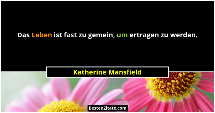Das Leben ist fast zu gemein, um ertragen zu werden.... - Katherine Mansfield