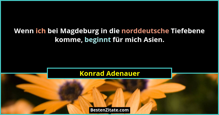 Wenn ich bei Magdeburg in die norddeutsche Tiefebene komme, beginnt für mich Asien.... - Konrad Adenauer
