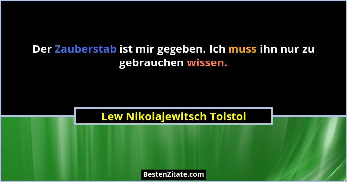 Der Zauberstab ist mir gegeben. Ich muss ihn nur zu gebrauchen wissen.... - Lew Nikolajewitsch Tolstoi