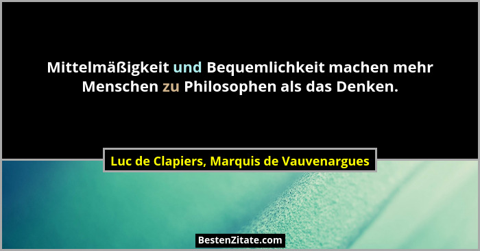Mittelmäßigkeit und Bequemlichkeit machen mehr Menschen zu Philosophen als das Denken.... - Luc de Clapiers, Marquis de Vauvenargues