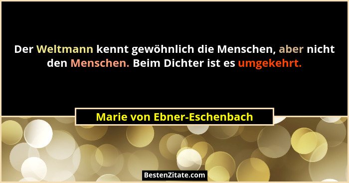 Der Weltmann kennt gewöhnlich die Menschen, aber nicht den Menschen. Beim Dichter ist es umgekehrt.... - Marie von Ebner-Eschenbach