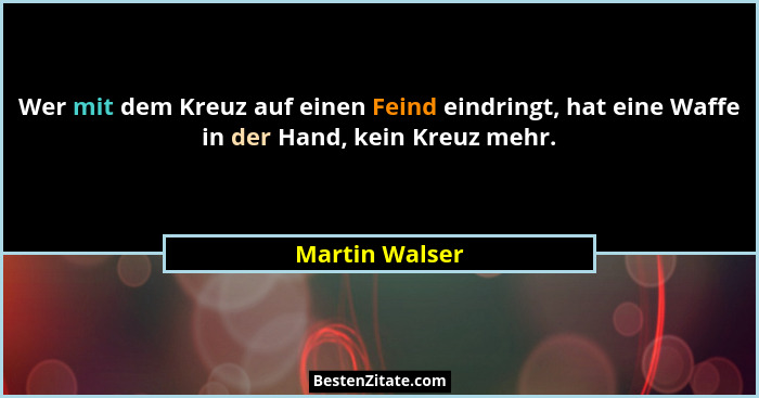 Wer mit dem Kreuz auf einen Feind eindringt, hat eine Waffe in der Hand, kein Kreuz mehr.... - Martin Walser