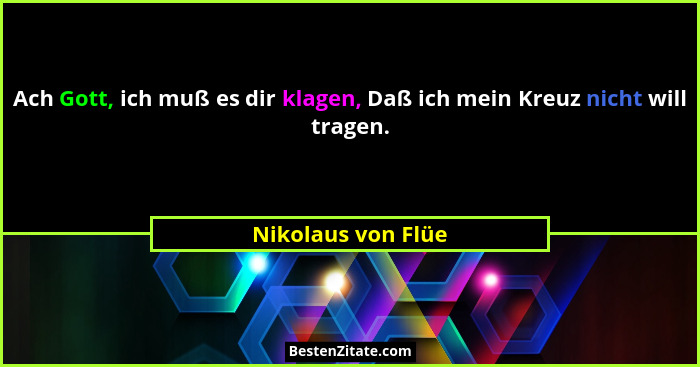 Ach Gott, ich muß es dir klagen, Daß ich mein Kreuz nicht will tragen.... - Nikolaus von Flüe