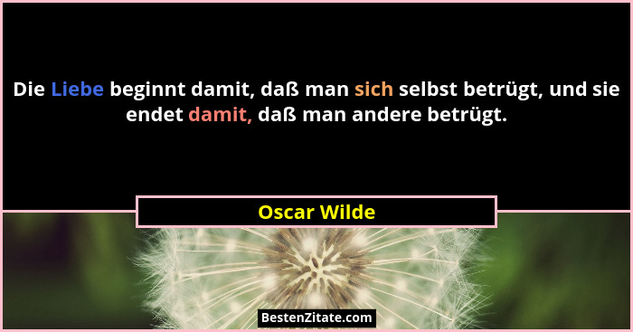 Die Liebe beginnt damit, daß man sich selbst betrügt, und sie endet damit, daß man andere betrügt.... - Oscar Wilde