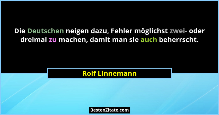 Die Deutschen neigen dazu, Fehler möglichst zwei- oder dreimal zu machen, damit man sie auch beherrscht.... - Rolf Linnemann