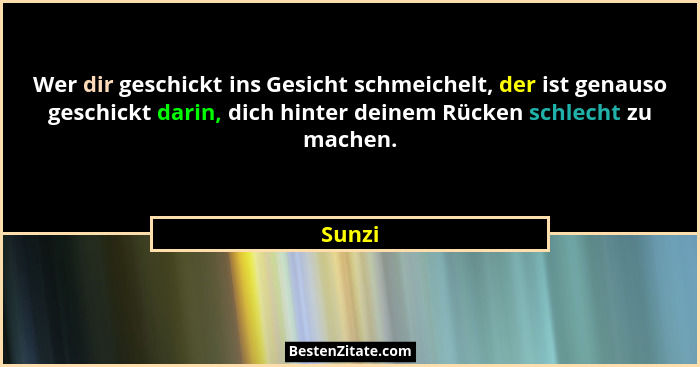Wer dir geschickt ins Gesicht schmeichelt, der ist genauso geschickt darin, dich hinter deinem Rücken schlecht zu machen.... - Sunzi