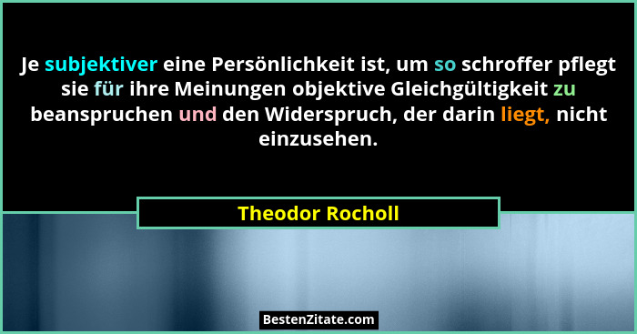 Je subjektiver eine Persönlichkeit ist, um so schroffer pflegt sie für ihre Meinungen objektive Gleichgültigkeit zu beanspruchen und... - Theodor Rocholl