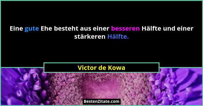 Eine gute Ehe besteht aus einer besseren Hälfte und einer stärkeren Hälfte.... - Victor de Kowa
