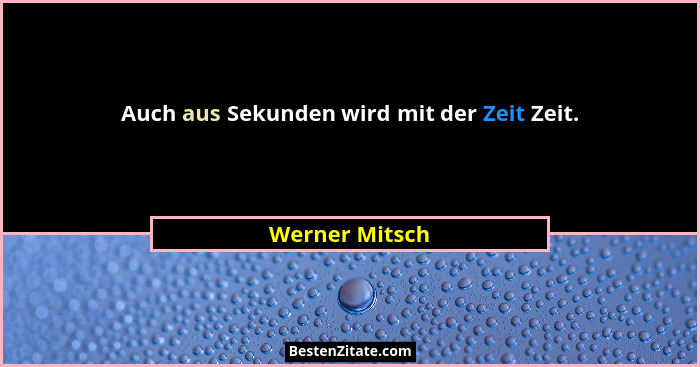 Auch aus Sekunden wird mit der Zeit Zeit.... - Werner Mitsch