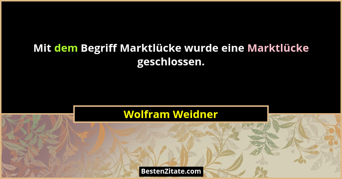 Mit dem Begriff Marktlücke wurde eine Marktlücke geschlossen.... - Wolfram Weidner