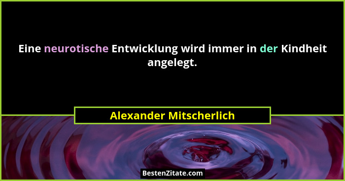 Eine neurotische Entwicklung wird immer in der Kindheit angelegt.... - Alexander Mitscherlich