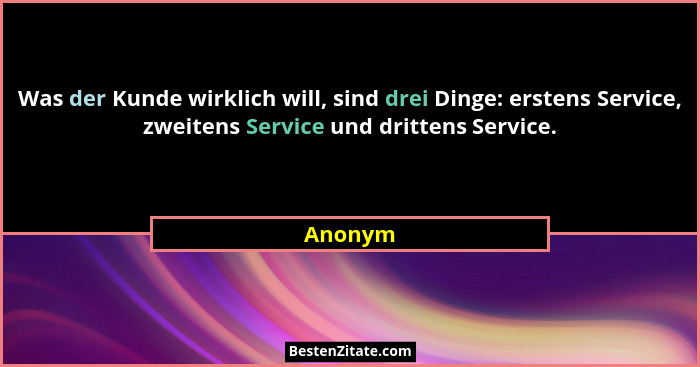 Was der Kunde wirklich will, sind drei Dinge: erstens Service, zweitens Service und drittens Service.... - Anonym