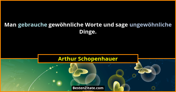 Man gebrauche gewöhnliche Worte und sage ungewöhnliche Dinge.... - Arthur Schopenhauer