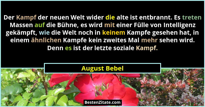 Der Kampf der neuen Welt wider die alte ist entbrannt. Es treten Massen auf die Bühne, es wird mit einer Fülle von Intelligenz gekämpft... - August Bebel