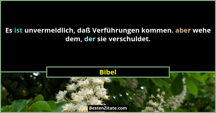Es ist unvermeidlich, daß Verführungen kommen. aber wehe dem, der sie verschuldet.... - Bibel
