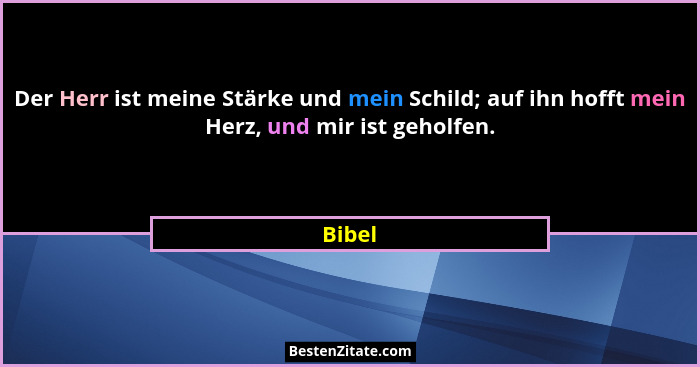 Der Herr ist meine Stärke und mein Schild; auf ihn hofft mein Herz, und mir ist geholfen.... - Bibel