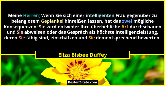 Meine Herren; Wenn Sie sich einer intelligenten Frau gegenüber zu belanglosem Geplänkel hinreißen lassen, hat das zwei mögliche... - Eliza Bisbee Duffey