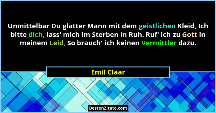 Unmittelbar Du glatter Mann mit dem geistlichen Kleid, Ich bitte dich, lass' mich im Sterben in Ruh. Ruf' ich zu Gott in meinem L... - Emil Claar