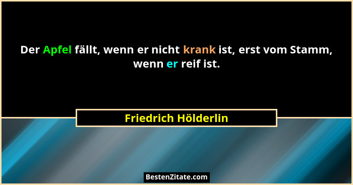 Der Apfel fällt, wenn er nicht krank ist, erst vom Stamm, wenn er reif ist.... - Friedrich Hölderlin