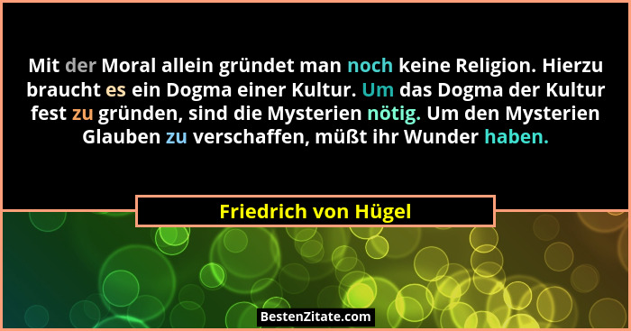 Mit der Moral allein gründet man noch keine Religion. Hierzu braucht es ein Dogma einer Kultur. Um das Dogma der Kultur fest zu... - Friedrich von Hügel