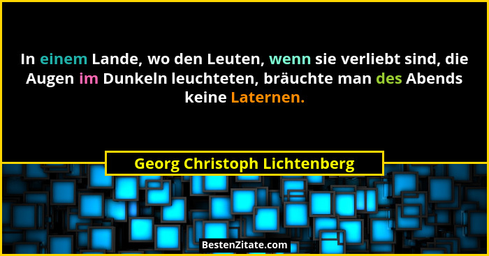 In einem Lande, wo den Leuten, wenn sie verliebt sind, die Augen im Dunkeln leuchteten, bräuchte man des Abends keine La... - Georg Christoph Lichtenberg