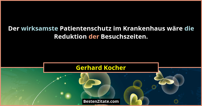 Der wirksamste Patientenschutz im Krankenhaus wäre die Reduktion der Besuchszeiten.... - Gerhard Kocher