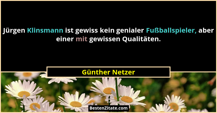 Jürgen Klinsmann ist gewiss kein genialer Fußballspieler, aber einer mit gewissen Qualitäten.... - Günther Netzer