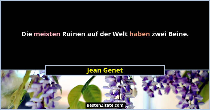 Die meisten Ruinen auf der Welt haben zwei Beine.... - Jean Genet