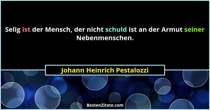 Selig ist der Mensch, der nicht schuld ist an der Armut seiner Nebenmenschen.... - Johann Heinrich Pestalozzi