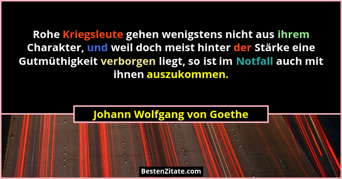 Rohe Kriegsleute gehen wenigstens nicht aus ihrem Charakter, und weil doch meist hinter der Stärke eine Gutmüthigkeit ver... - Johann Wolfgang von Goethe
