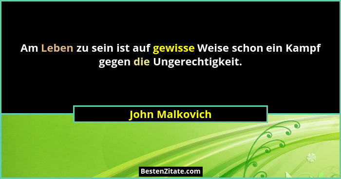Am Leben zu sein ist auf gewisse Weise schon ein Kampf gegen die Ungerechtigkeit.... - John Malkovich