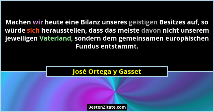 Machen wir heute eine Bilanz unseres geistigen Besitzes auf, so würde sich herausstellen, dass das meiste davon nicht unserem j... - José Ortega y Gasset