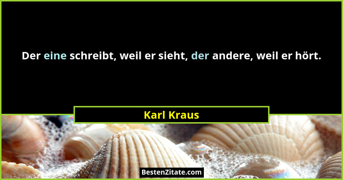 Der eine schreibt, weil er sieht, der andere, weil er hört.... - Karl Kraus