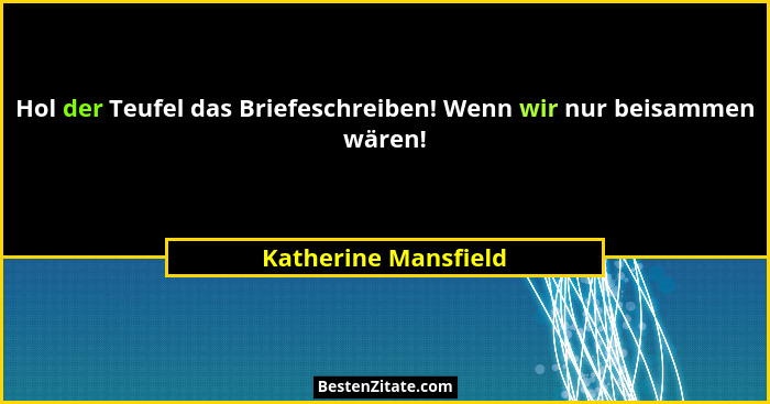 Hol der Teufel das Briefeschreiben! Wenn wir nur beisammen wären!... - Katherine Mansfield