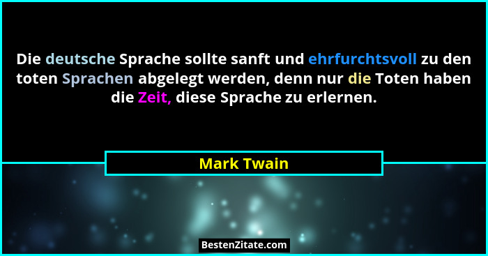 Die deutsche Sprache sollte sanft und ehrfurchtsvoll zu den toten Sprachen abgelegt werden, denn nur die Toten haben die Zeit, diese Spra... - Mark Twain