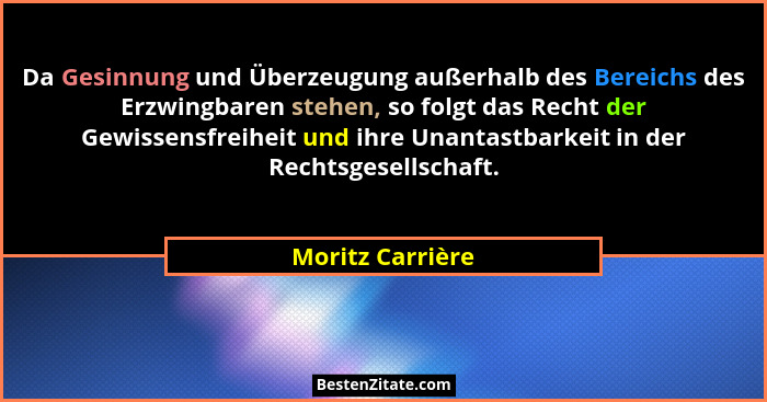 Da Gesinnung und Überzeugung außerhalb des Bereichs des Erzwingbaren stehen, so folgt das Recht der Gewissensfreiheit und ihre Unant... - Moritz Carrière