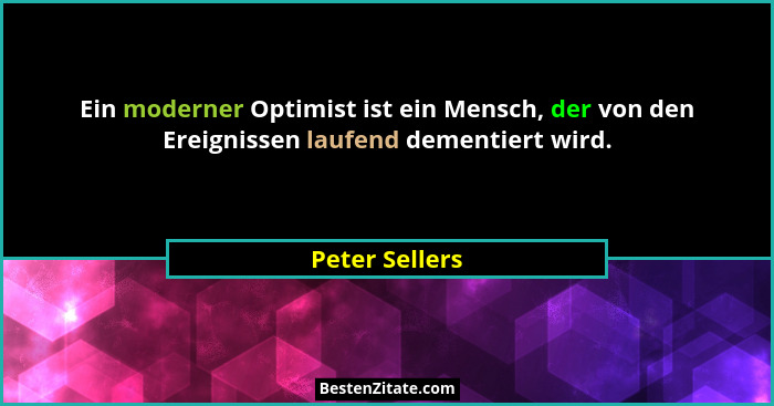 Ein moderner Optimist ist ein Mensch, der von den Ereignissen laufend dementiert wird.... - Peter Sellers