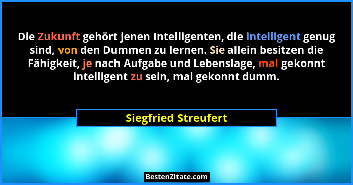 Die Zukunft gehört jenen Intelligenten, die intelligent genug sind, von den Dummen zu lernen. Sie allein besitzen die Fähigkeit,... - Siegfried Streufert