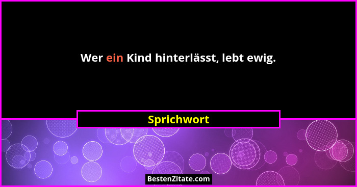 Wer ein Kind hinterlässt, lebt ewig.... - Sprichwort