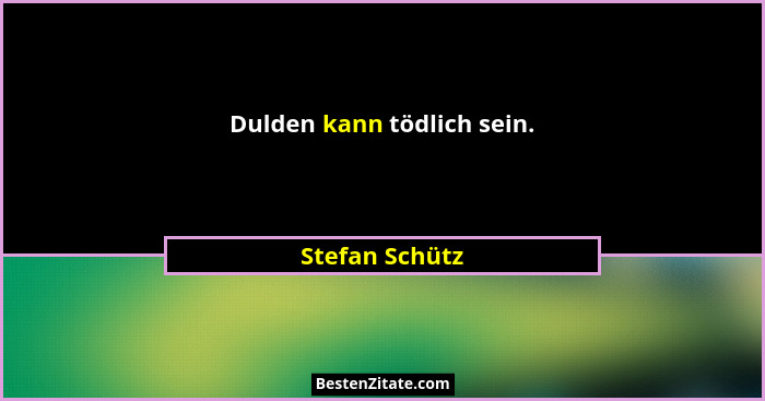 Dulden kann tödlich sein.... - Stefan Schütz