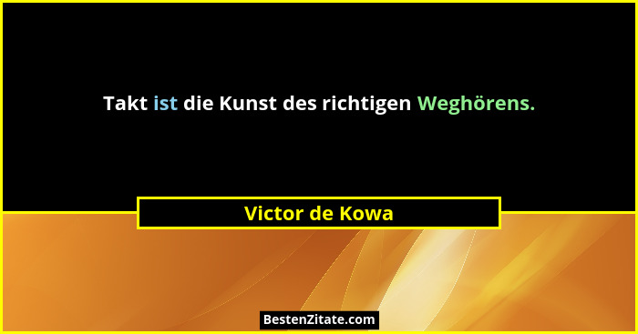 Takt ist die Kunst des richtigen Weghörens.... - Victor de Kowa