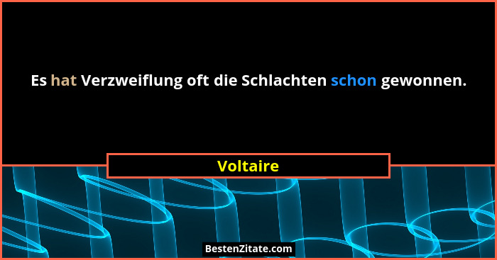 Es hat Verzweiflung oft die Schlachten schon gewonnen.... - Voltaire
