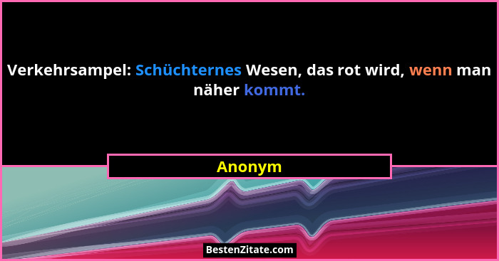 Verkehrsampel: Schüchternes Wesen, das rot wird, wenn man näher kommt.... - Anonym