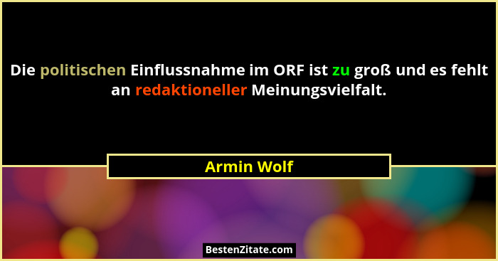 Die politischen Einflussnahme im ORF ist zu groß und es fehlt an redaktioneller Meinungsvielfalt.... - Armin Wolf