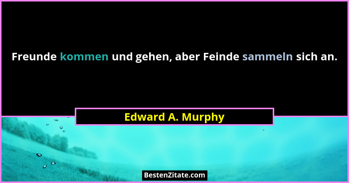 Freunde kommen und gehen, aber Feinde sammeln sich an.... - Edward A. Murphy
